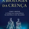 A Biologia da Crença de Dr. Bruce H. Lipton - Como Libertar o Poder da Consciência da Matéria e dos Milagres