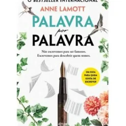 Palavra por Palavra de Anne Lamott - Não Escrevemos para Ser Famosos. Escrevemos para Descobrir Quem Somos.