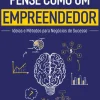 Pense Como um Empreendedor de Daniel Smith - Ideias e Métodos para Negócios de Sucesso